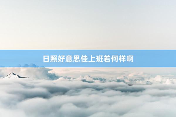 日照好意思佳上班若何样啊