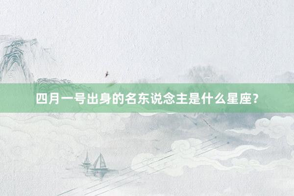 四月一号出身的名东说念主是什么星座？