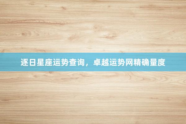 逐日星座运势查询，卓越运势网精确量度