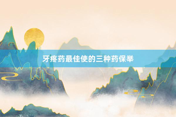 牙疼药最佳使的三种药保举